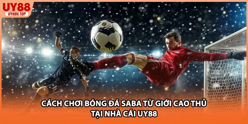 Cách Chơi Bóng Đá SABA Từ Giới Cao Thủ Tại Nhà Cái Uy88