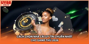 Cách Chọn Nhà Cái Uy Tín Chuẩn Nhất Cho Game Thủ 2026