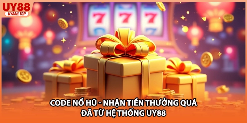 Code Nổ Hũ - Nhận Tiền Thưởng Quá Đã Từ Hệ Thống UY88