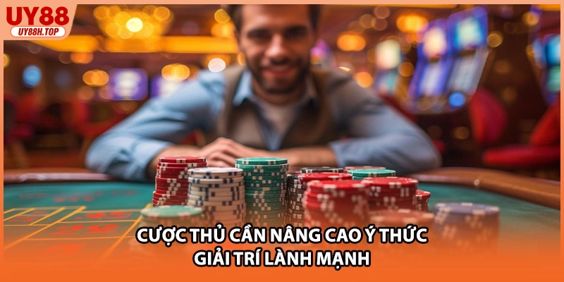Cược thủ cần nâng cao ý thức giải trí lành mạnh