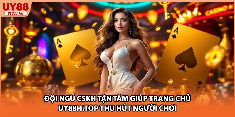 Đội ngũ CSKH tận tâm giúp trang chủ Uy88h.top thu hút người chơi
