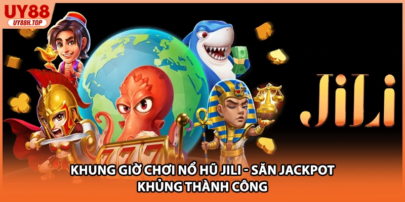 Khung Giờ Chơi Nổ Hũ JILI - Săn Jackpot Khủng Thành Công