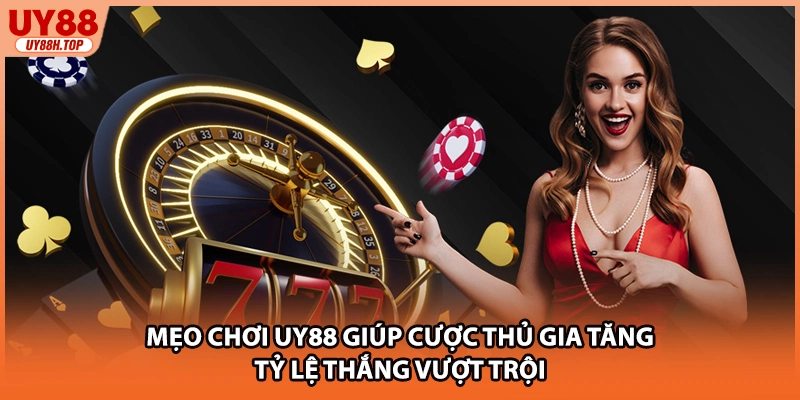 Mẹo chơi UY88 giúp cược thủ gia tăng tỷ lệ thắng vượt trội