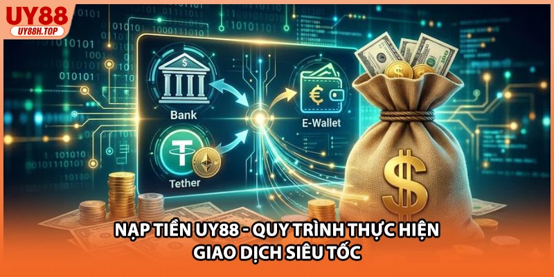 Nạp Tiền UY88 - Quy Trình Thực Hiện Giao Dịch Siêu Tốc