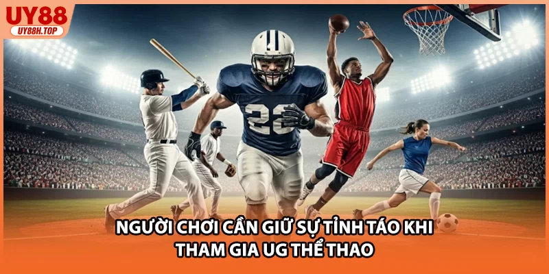 Người chơi cần giữ sự tỉnh táo khi tham gia UG thể thao