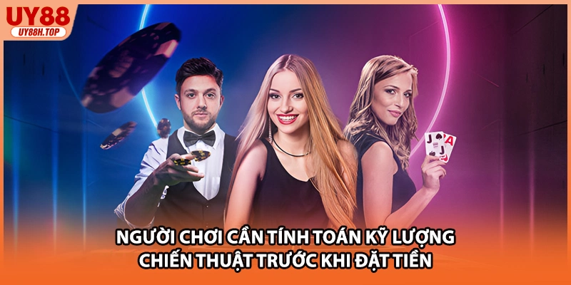 Người chơi cần tính toán kỹ lượng chiến thuật trước khi đặt tiền