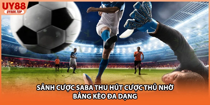 Sảnh cược SABA thu hút cược thủ nhờ bảng kèo đa dạng