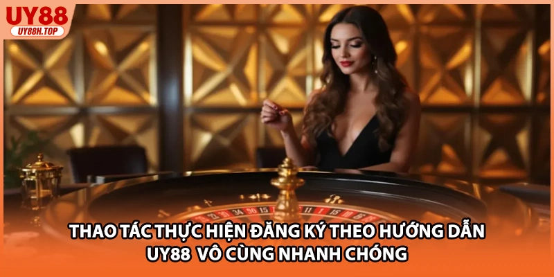 Thao tác thực hiện đăng ký theo hướng dẫn UY88  vô cùng nhanh chóng