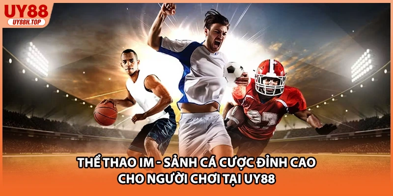 Thể Thao IM - Sảnh Cá Cược Đỉnh Cao Cho Người Chơi Tại UY88