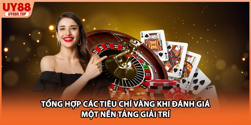 Tổng hợp các tiêu chí vàng khi đánh giá một nền tảng giải trí