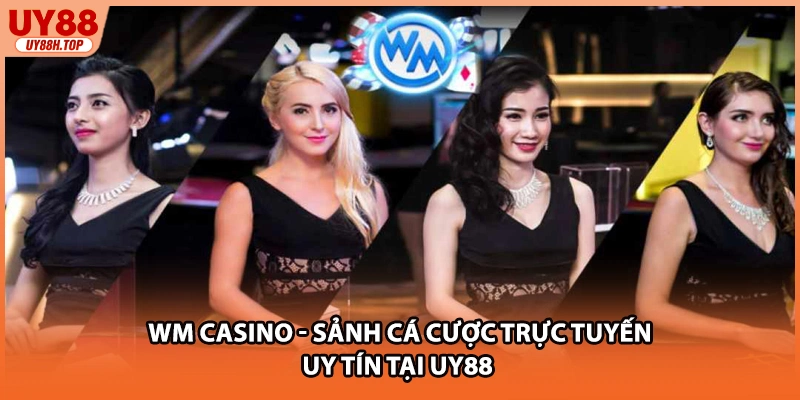 WM Casino - Sảnh Cá Cược Trực Tuyến Uy Tín Tại UY88